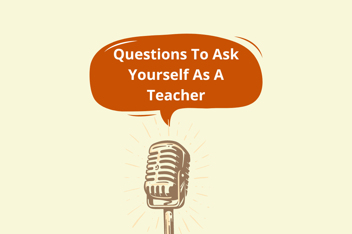 Questions To Ask Yourself As A Teacher