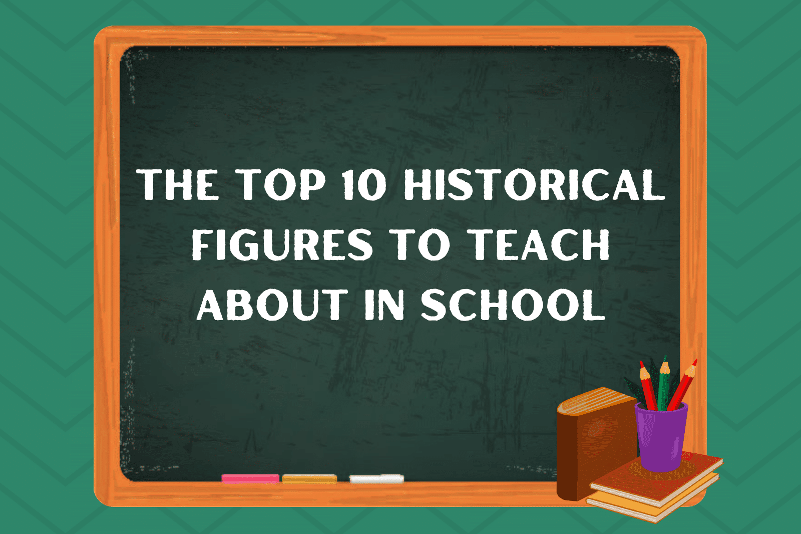 The Top 10 Historical Figures To Teach About In School