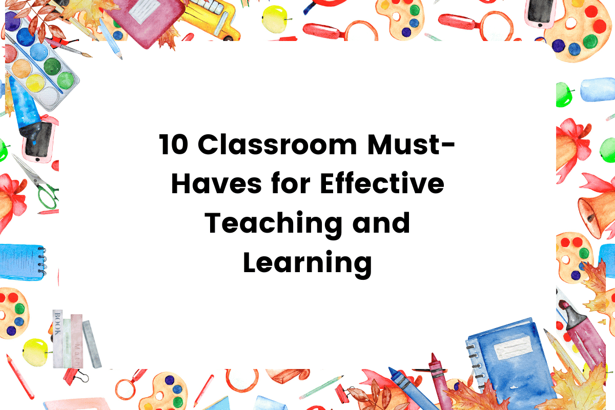 10 Classroom Must-Haves for Effective Teaching and Learning